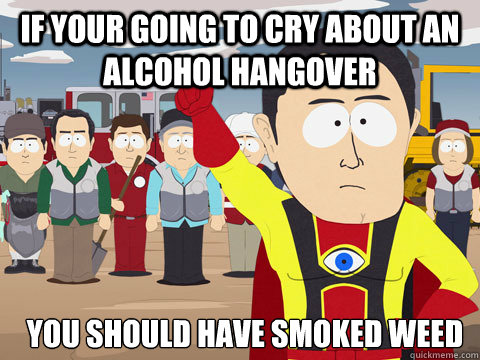 if your going to cry about an alcohol hangover you should ha - Captain Hindsight