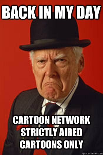 back in my day cartoon network strictly aired cartoons only - Pissed old guy
