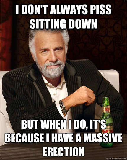 i dont always piss sitting down but when i do its because - The Most Interesting Man In The World