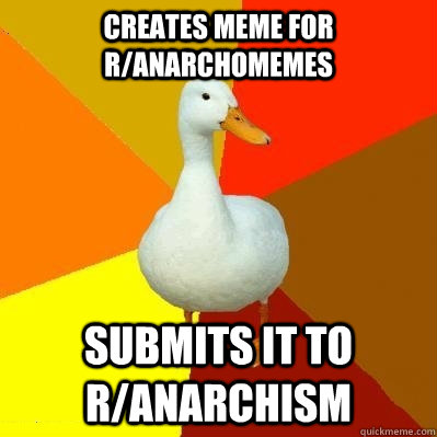 creates meme for ranarchomemes submits it to ranarchism - Tech Impaired Duck