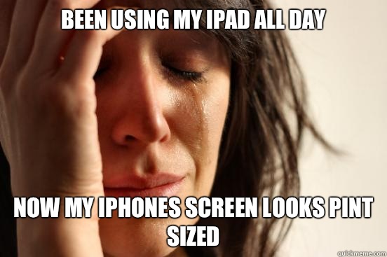 Been using my iPad all day Now my iPhones screen looks pint - First World Problems