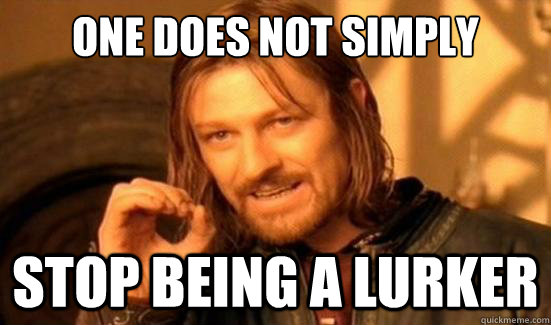 one does not simply stop being a lurker - Boromir