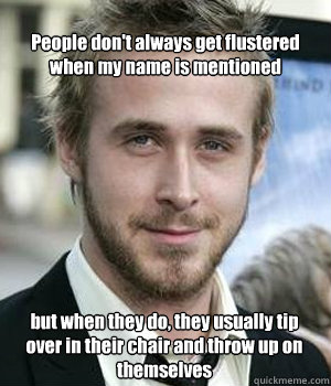people dont always get flustered when my name is mentioned - Ryan gosling