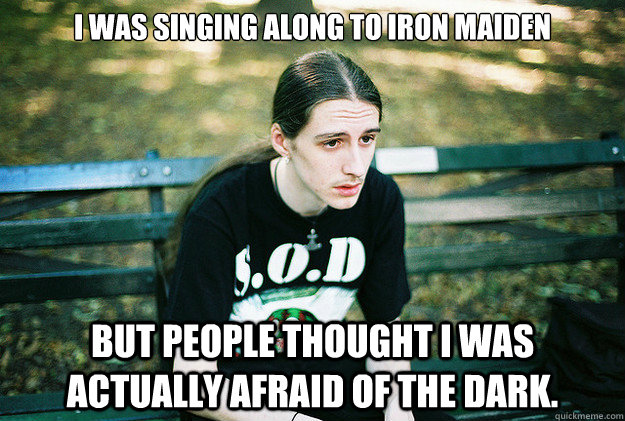i was singing along to iron maiden but people thought i was - First World Metal Problems