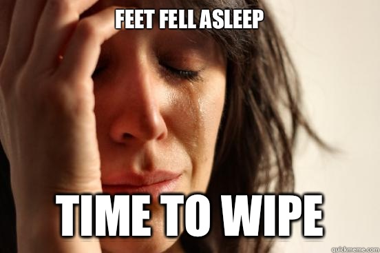 Feet fell asleep Time to wipe - First World Problems