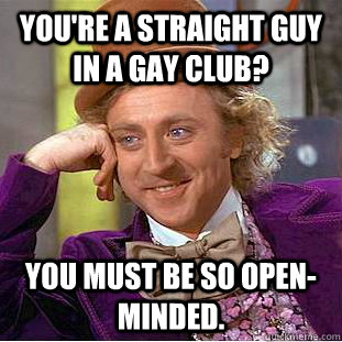 youre a straight guy in a gay club you must be so openmin - Creepy Wonka