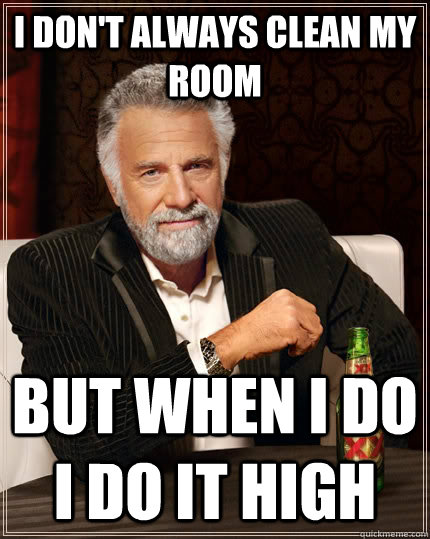 i dont always clean my room but when i do i do it high - The Most Interesting Man In The World