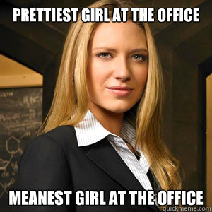 prettiest girl at the office meanest girl at the office - Scumbag Coworker