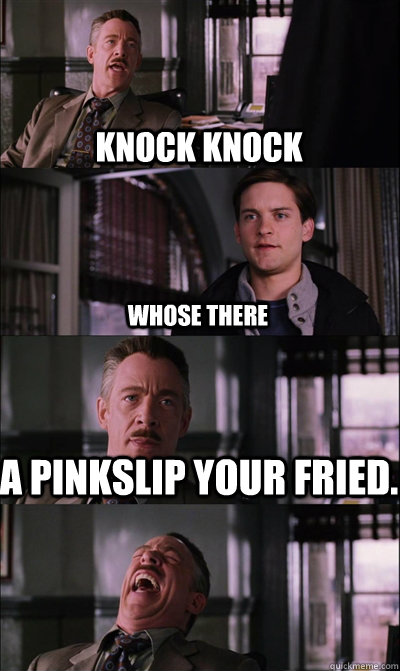 knock knock whose there a pinkslip your fried - JJ Jameson