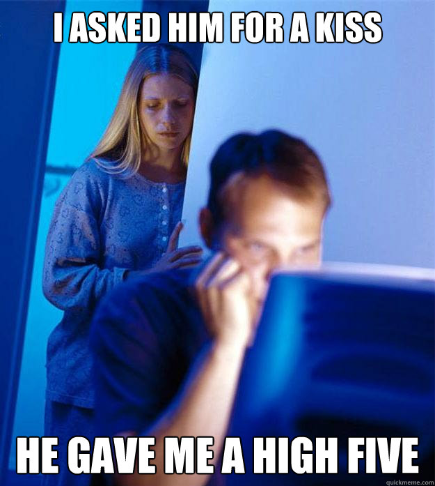 i asked him for a kiss he gave me a high five - Redditors Wife