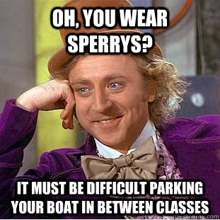 oh you wear sperrys it must be difficult parking your boat - Condescending Wonka