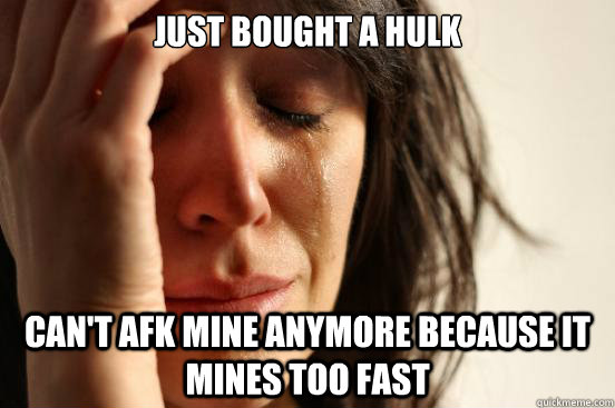 just bought a hulk cant afk mine anymore because it mines t - First World Problems
