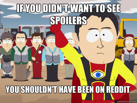 if you didnt want to see spoilers you shouldnt have been o - Captain Hindsight