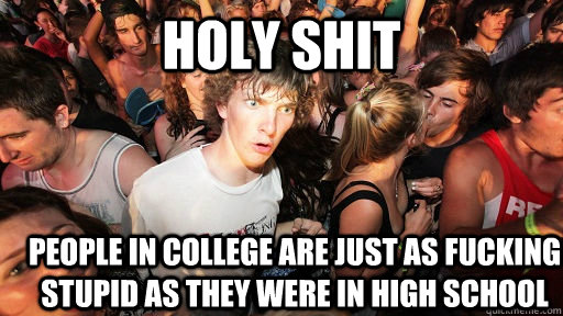 holy shit people in college are just as fucking stupid as th - Sudden Clarity Clarence