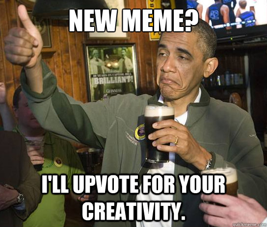 new meme ill upvote for your creativity - Upvoting Obama