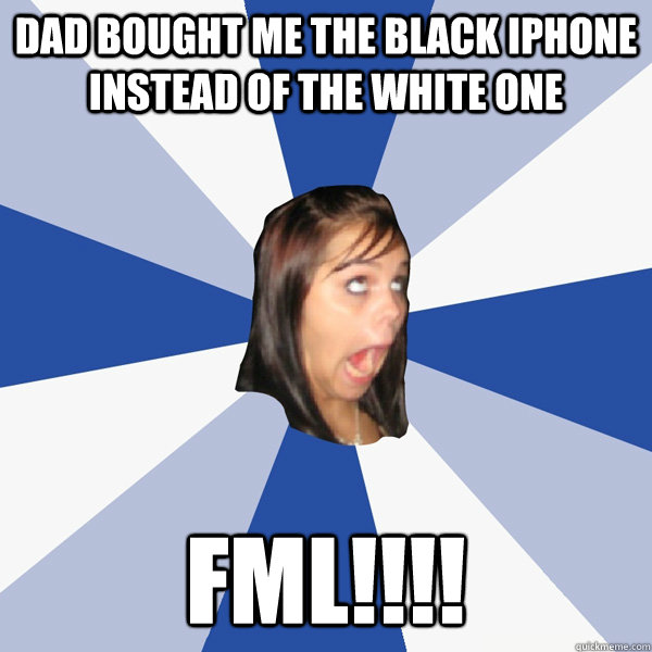 dad bought me the black iphone instead of the white one fml - Annoying Facebook Girl