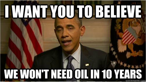 i want you to believe we wont need oil in 10 years - 10 Obama