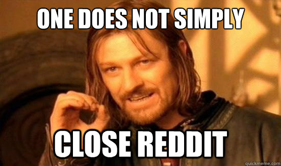 one does not simply close reddit - Boromir