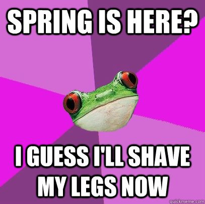 spring is here i guess ill shave my legs now - Foul Bachelorette Frog