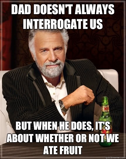 Dad doesnt always interrogate us but when i do i root for th - The Most Interesting Man In The World