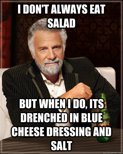 i dont always eat salad but when i do its drenched in blue - The Most Interesting Man In The World