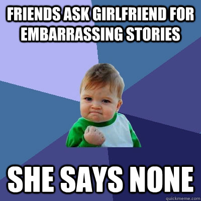 friends ask girlfriend for embarrassing stories she says non - Success Kid
