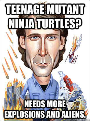teenage mutant ninja turtles needs more explosions and alie - Michael Fucking Bay