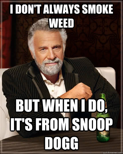 i dont always smoke weed but when i do its from snoop dog - The Most Interesting Man In The World