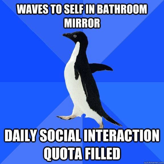 waves to self in bathroom mirror daily social interaction qu - Socially Awkward Penguin