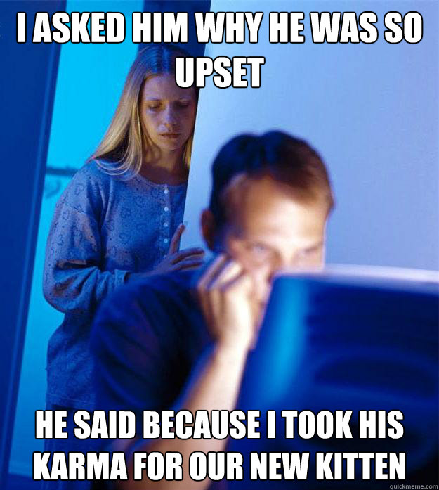 i asked him why he was so upset he said because i took his k - Redditors Wife