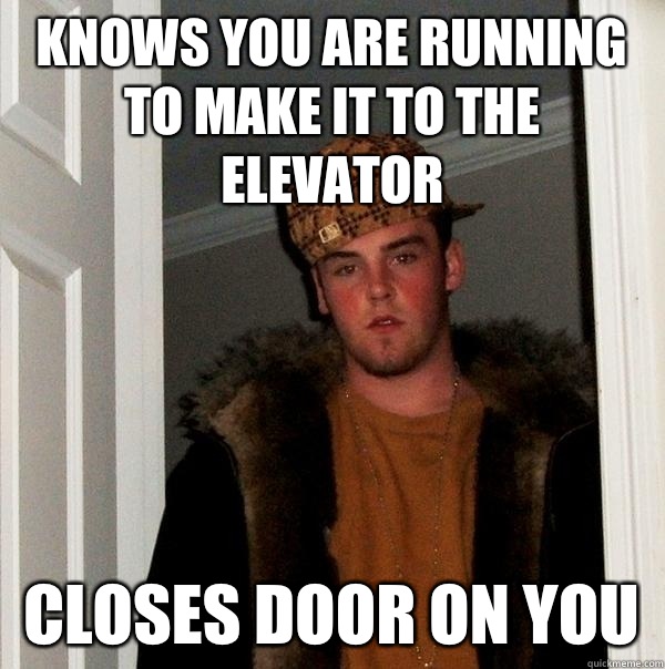 knows you are running to make it to the elevator closes door - Scumbag Steve