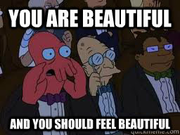 you are beautiful and you should feel beautiful - Zoidberg