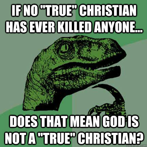 if no true christian has ever killed anyone does that m - Philosoraptor