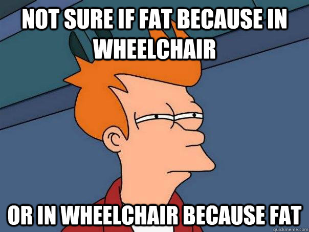 not sure if fat because in wheelchair or in wheelchair becau - Futurama Fry