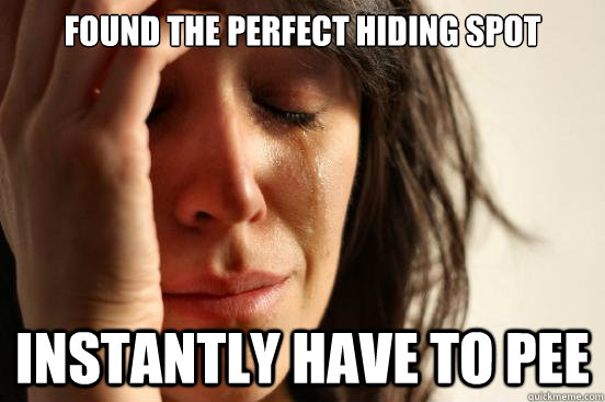 found the perfect hiding spot instantly have to pee - First World Problems