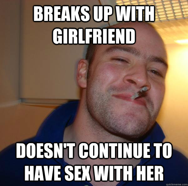breaks up with girlfriend doesnt continue to have sex with - Good Guy Greg