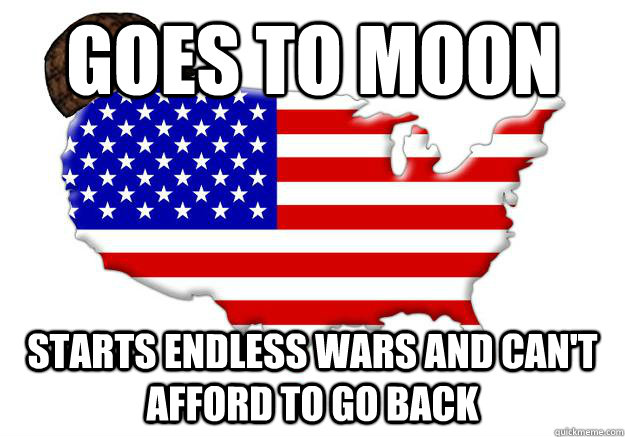 goes to moon starts endless wars and cant afford to go back - Scumbag america