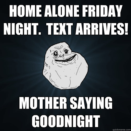 home alone friday night text arrives mother saying goodni - Forever Alone