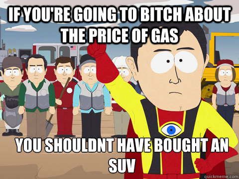 if youre going to bitch about the price of gas you shouldnt - Captain Hindsight