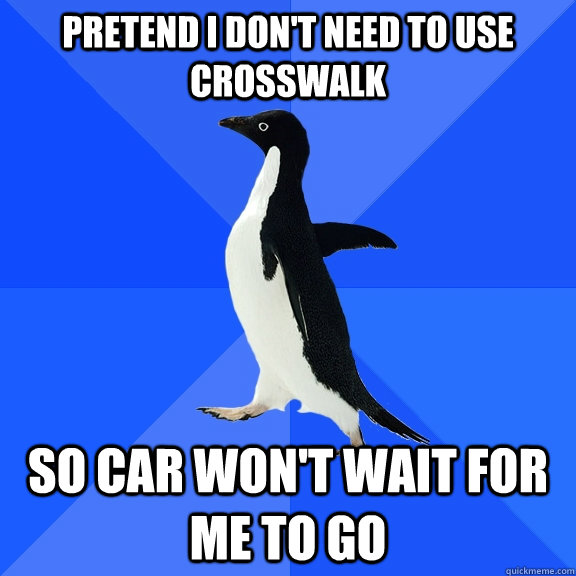 pretend i dont need to use crosswalk so car wont wait for - Socially Awkward Penguin