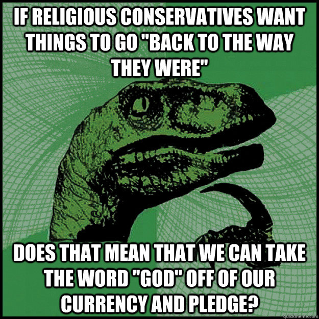 if religious conservatives want things to go back to the wa - New Philosoraptor