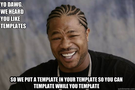 yo dawg we heard you like templates so we put a template i - YO DAWG