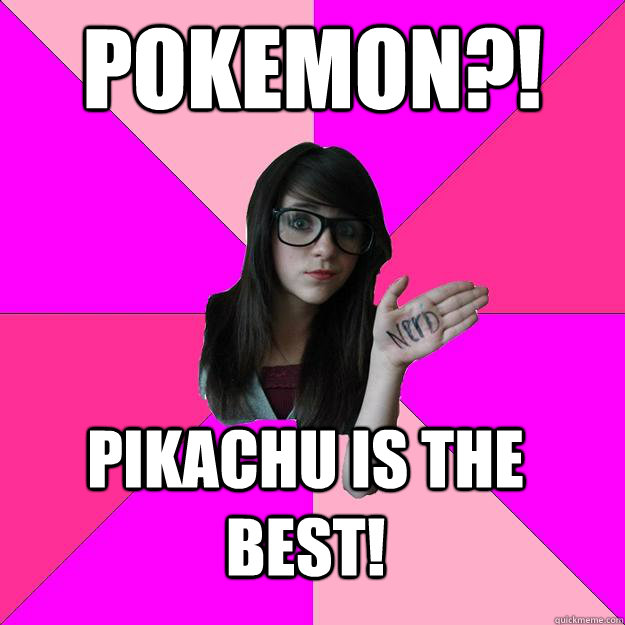 pokemon pikachu is the best - Idiot Nerd Girl