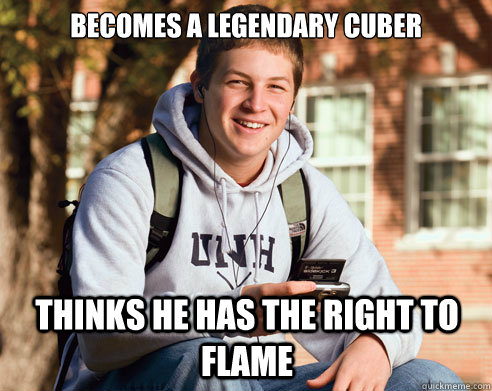 becomes a legendary cuber thinks he has the right to flame - College Freshman