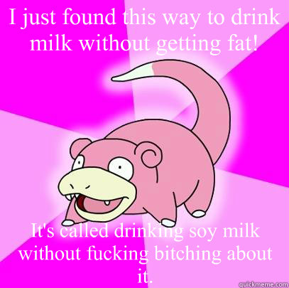 i just found this way to drink milk without getting fat it - Slowpoke