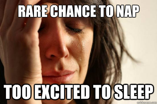 rare chance to nap too excited to sleep - First World Problems