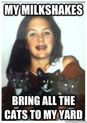 my milkshakes bring all the cats to my yard - Cat Girl
