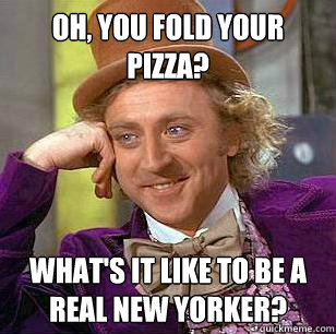 oh you fold your pizza whats it like to be a real new yor - Condescending WOnka