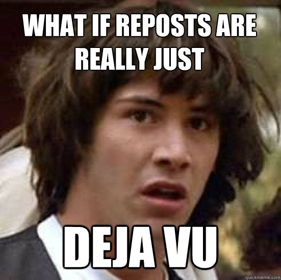 what if reposts are really just deja vu - conspiracy keanu