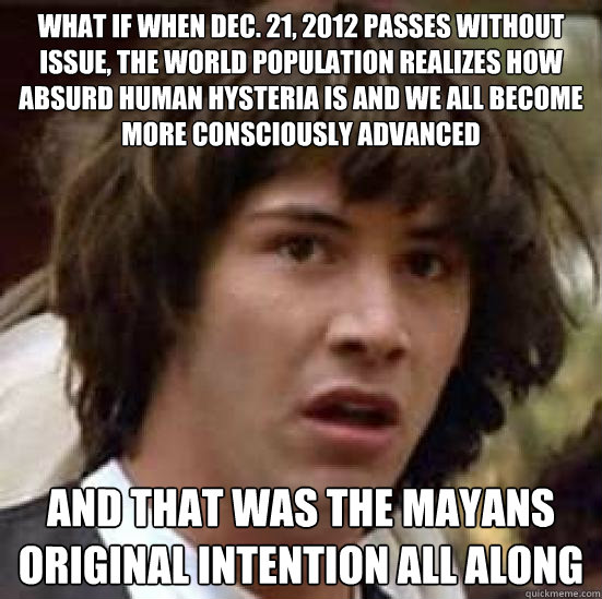 what if when dec 21 2012 passes without issue the world p - conspiracy keanu